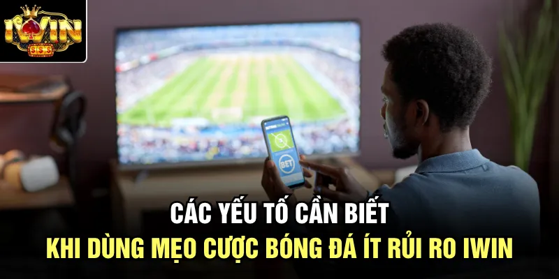 Các yếu tố cần biết khi dùng mẹo cược bóng đá ít rủi ro Iwin
