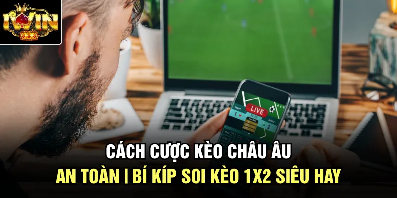 Cách Cược Kèo Châu Âu An Toàn | Bí kíp soi kèo 1X2 Siêu Hay