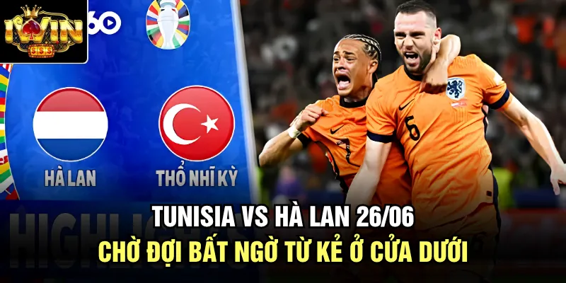 Tunisia Vs Hà Lan 26/06 Chờ Đợi Bất Ngờ Từ Kẻ Ở Cửa Dưới